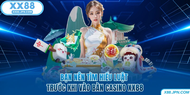 Bạn nên tìm hiểu luật trước khi vào bàn Casino XX88